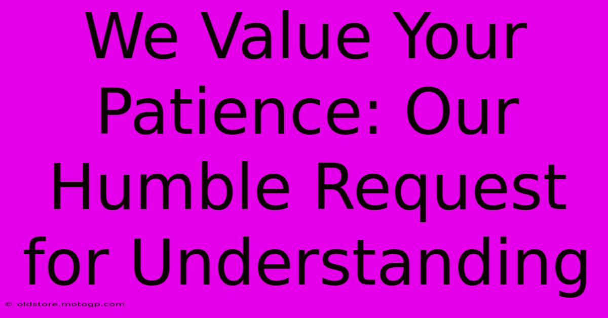 We Value Your Patience: Our Humble Request For Understanding