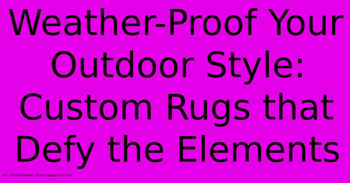 Weather-Proof Your Outdoor Style: Custom Rugs That Defy The Elements