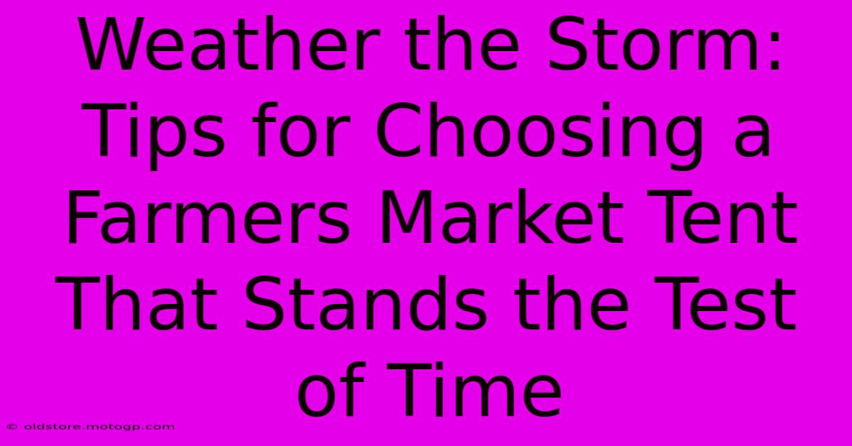 Weather The Storm: Tips For Choosing A Farmers Market Tent That Stands The Test Of Time