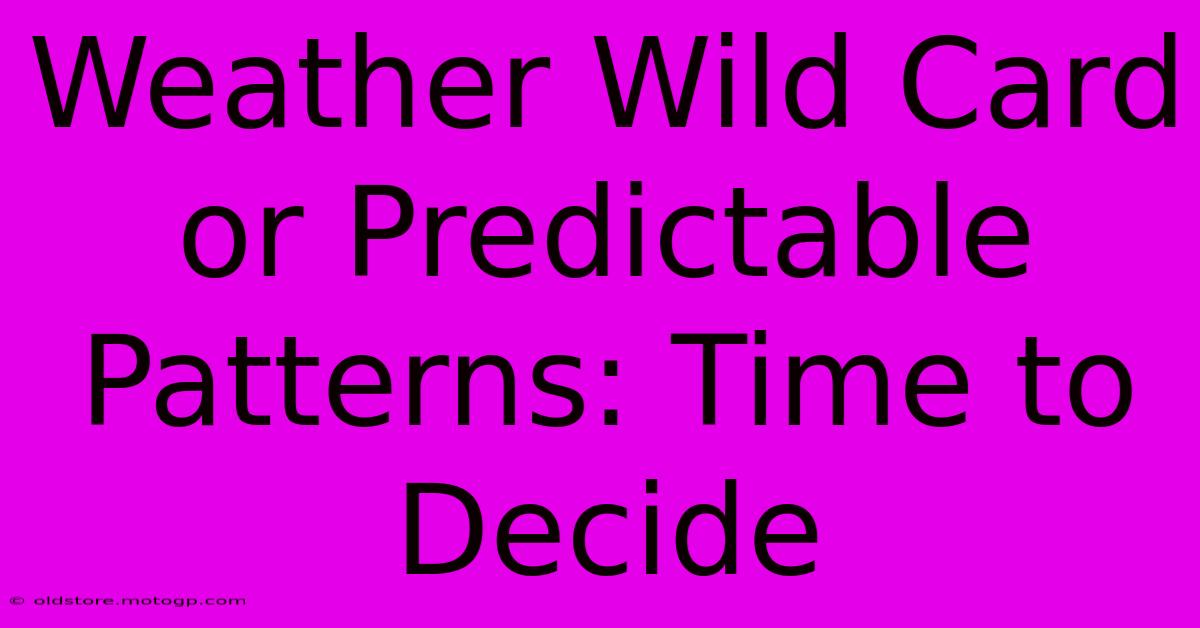 Weather Wild Card Or Predictable Patterns: Time To Decide