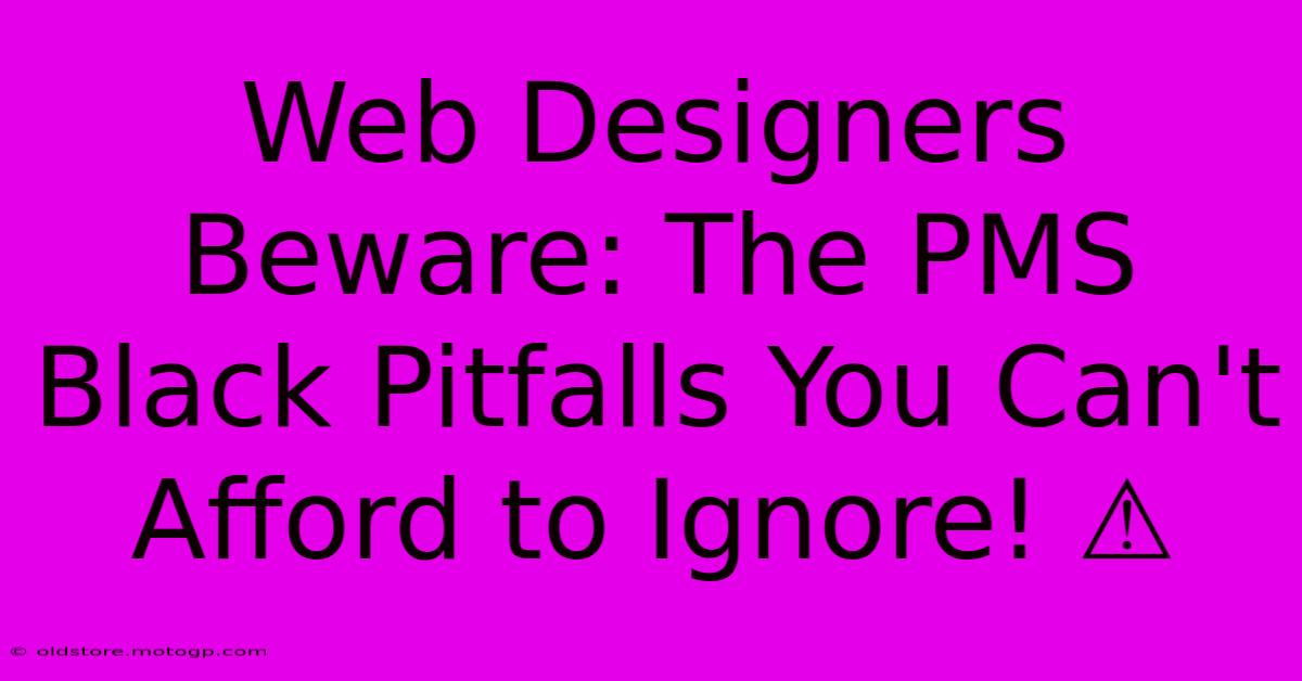 Web Designers Beware: The PMS Black Pitfalls You Can't Afford To Ignore! ⚠️