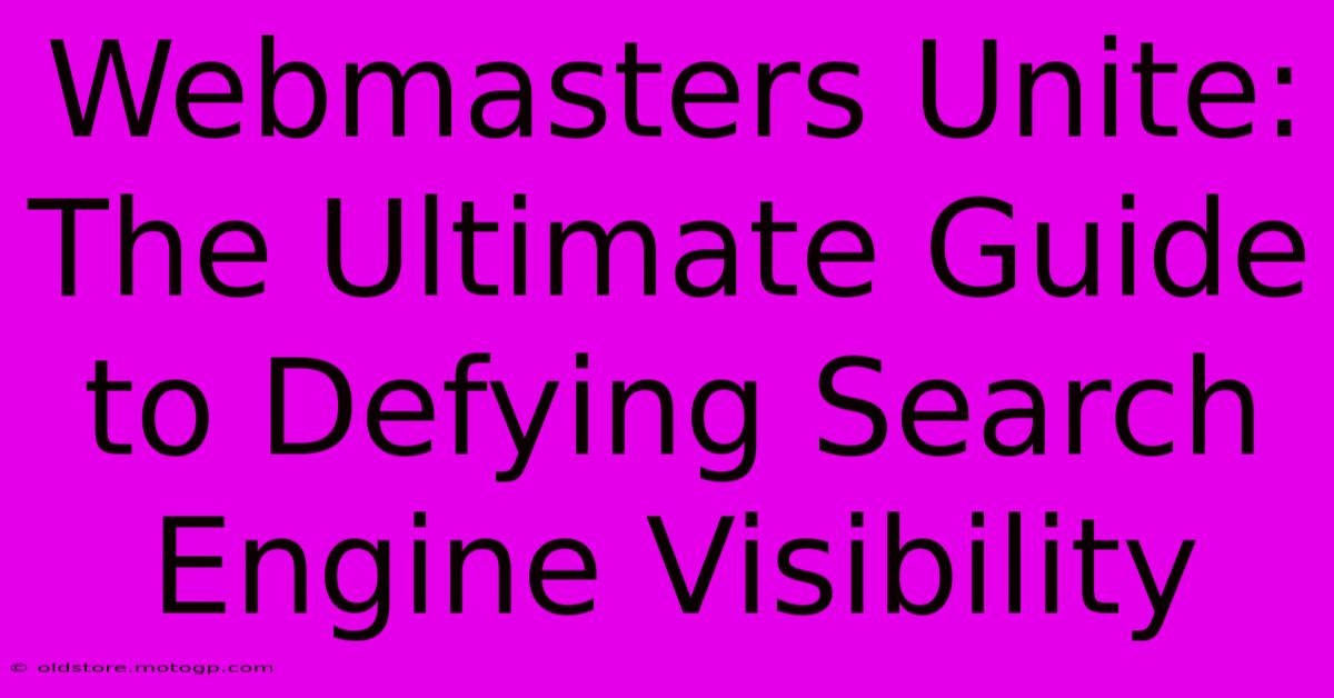 Webmasters Unite: The Ultimate Guide To Defying Search Engine Visibility