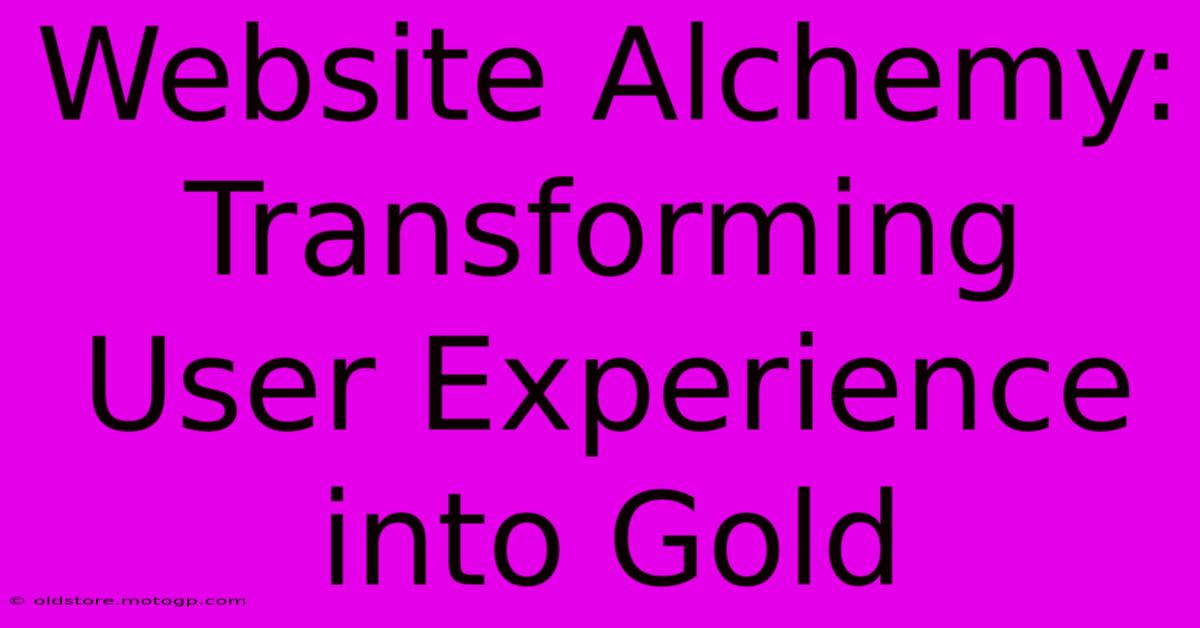 Website Alchemy: Transforming User Experience Into Gold