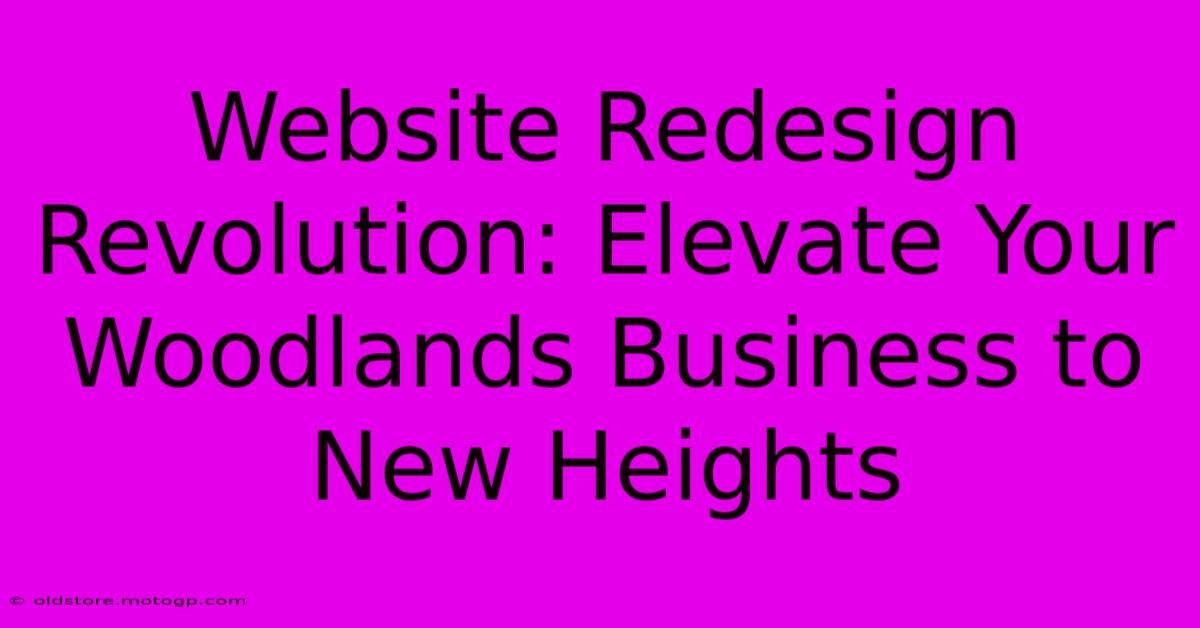 Website Redesign Revolution: Elevate Your Woodlands Business To New Heights