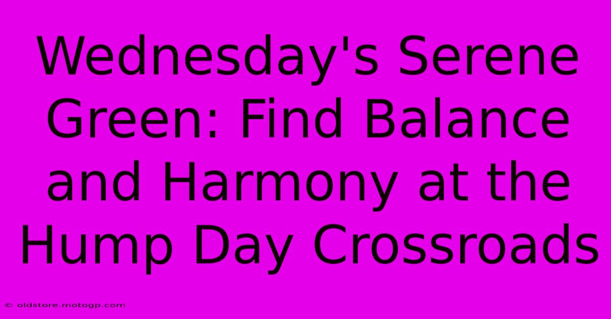 Wednesday's Serene Green: Find Balance And Harmony At The Hump Day Crossroads