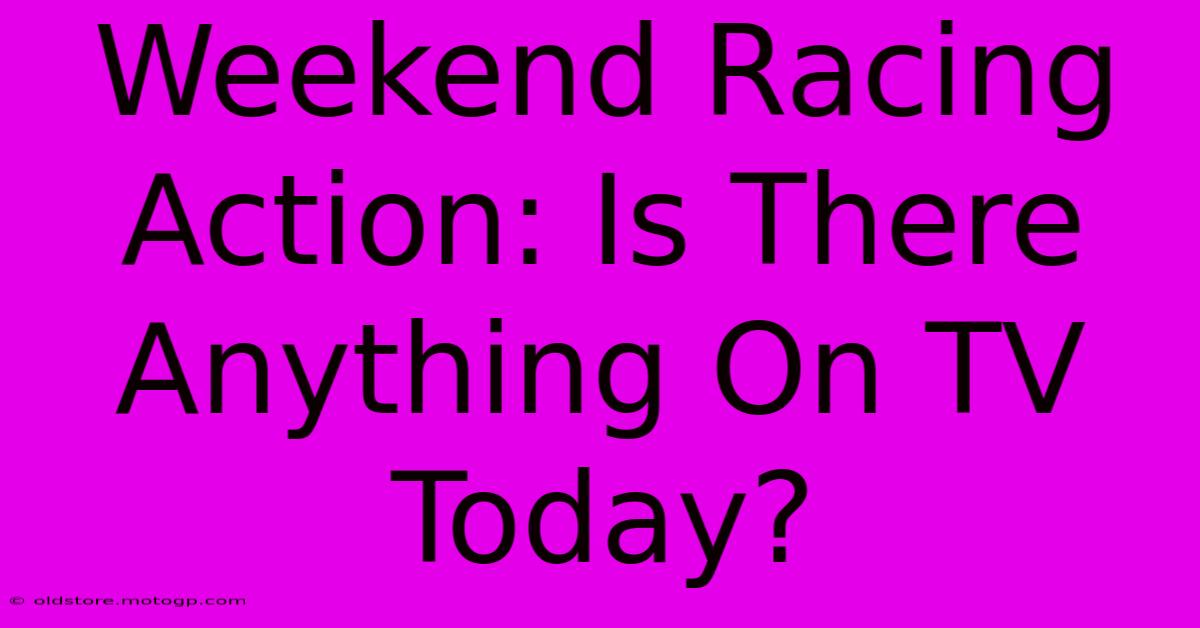 Weekend Racing Action: Is There Anything On TV Today?