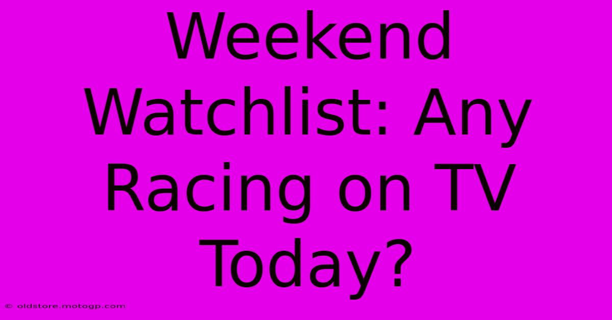 Weekend Watchlist: Any Racing On TV Today?