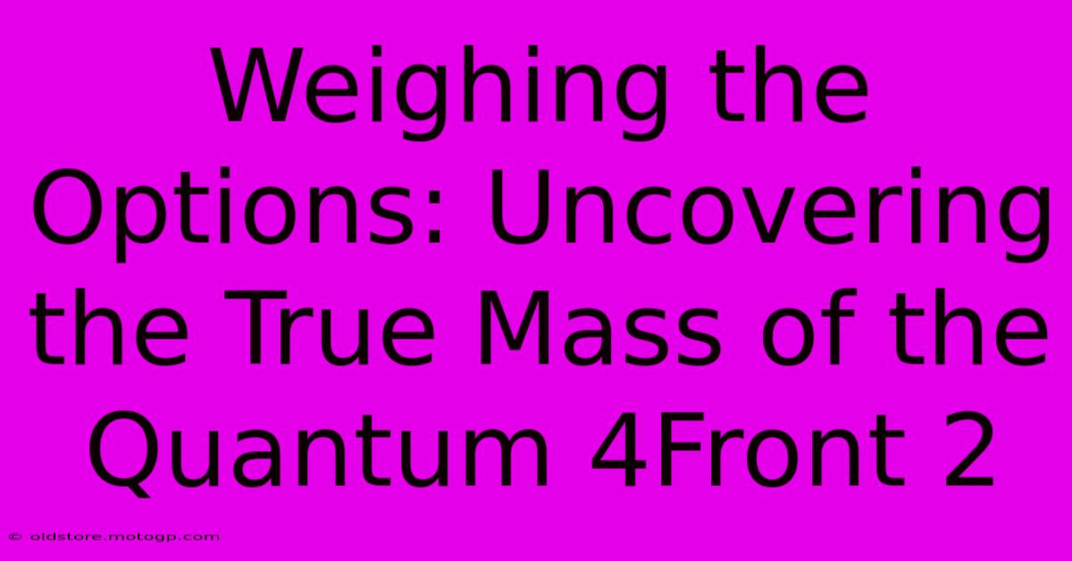 Weighing The Options: Uncovering The True Mass Of The Quantum 4Front 2