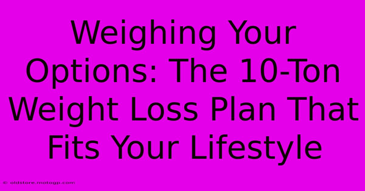 Weighing Your Options: The 10-Ton Weight Loss Plan That Fits Your Lifestyle