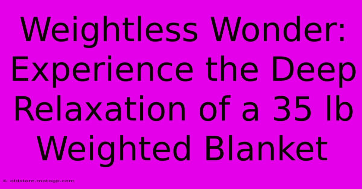 Weightless Wonder: Experience The Deep Relaxation Of A 35 Lb Weighted Blanket