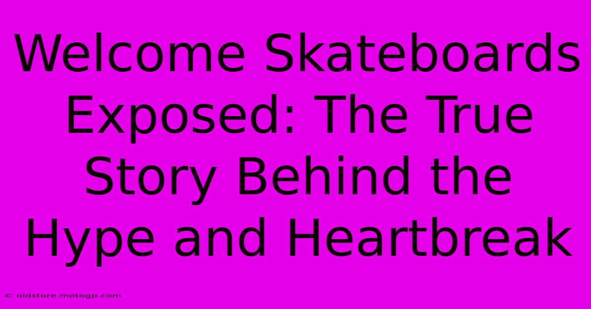 Welcome Skateboards Exposed: The True Story Behind The Hype And Heartbreak