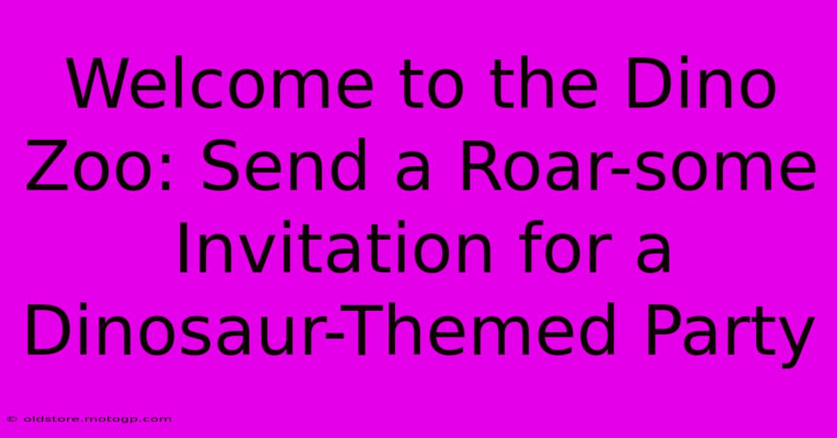 Welcome To The Dino Zoo: Send A Roar-some Invitation For A Dinosaur-Themed Party