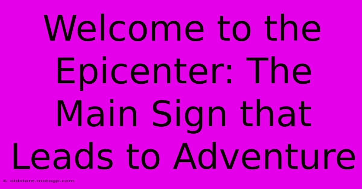 Welcome To The Epicenter: The Main Sign That Leads To Adventure