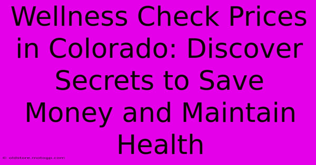 Wellness Check Prices In Colorado: Discover Secrets To Save Money And Maintain Health