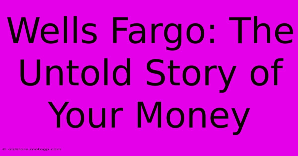 Wells Fargo: The Untold Story Of Your Money