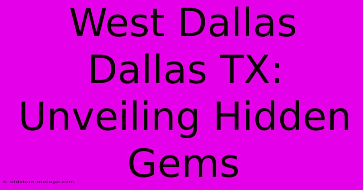 West Dallas Dallas TX: Unveiling Hidden Gems