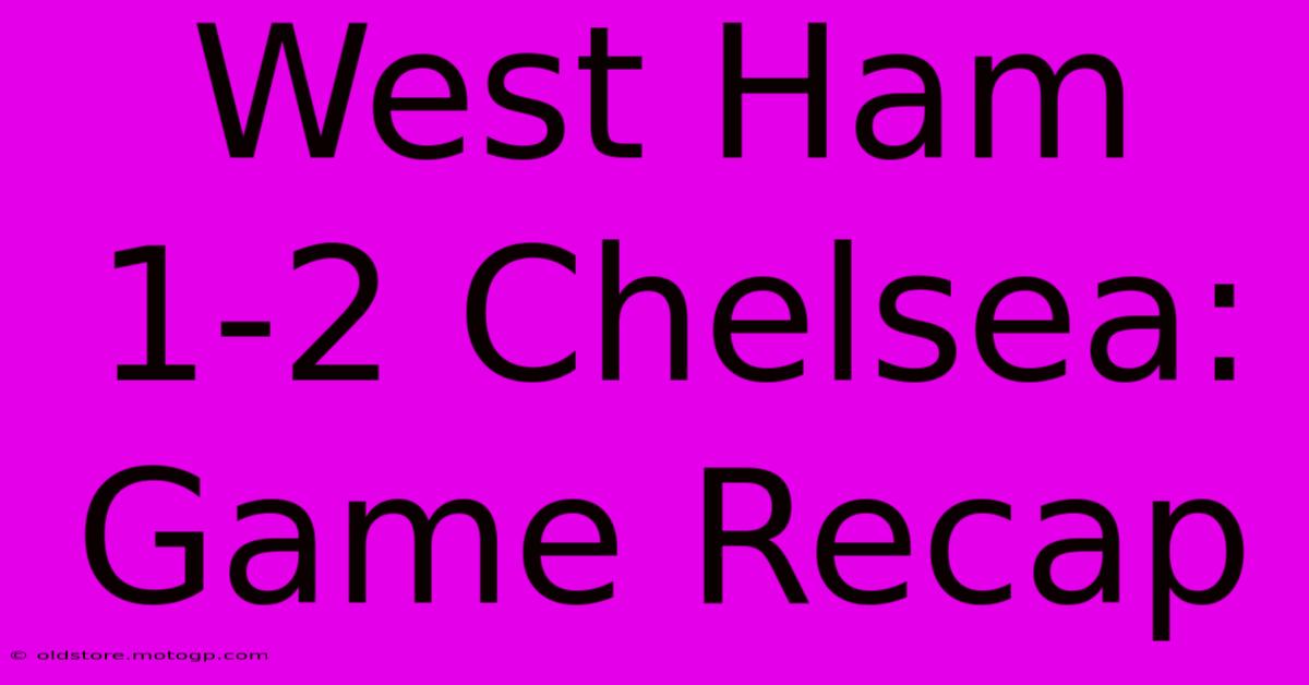 West Ham 1-2 Chelsea: Game Recap