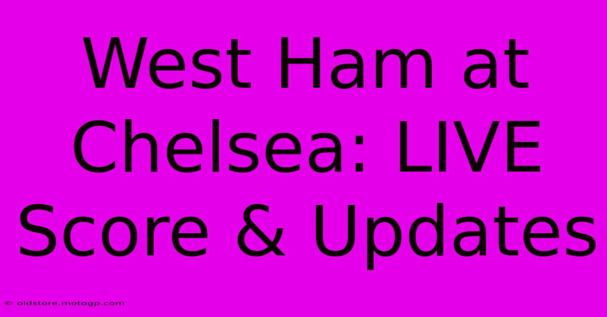 West Ham At Chelsea: LIVE Score & Updates