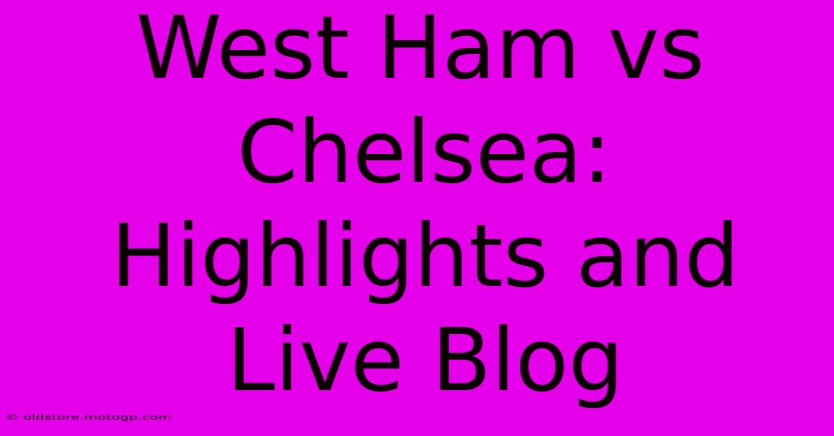 West Ham Vs Chelsea: Highlights And Live Blog