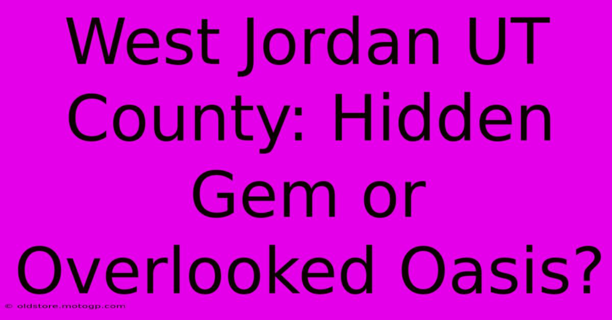 West Jordan UT County: Hidden Gem Or Overlooked Oasis?