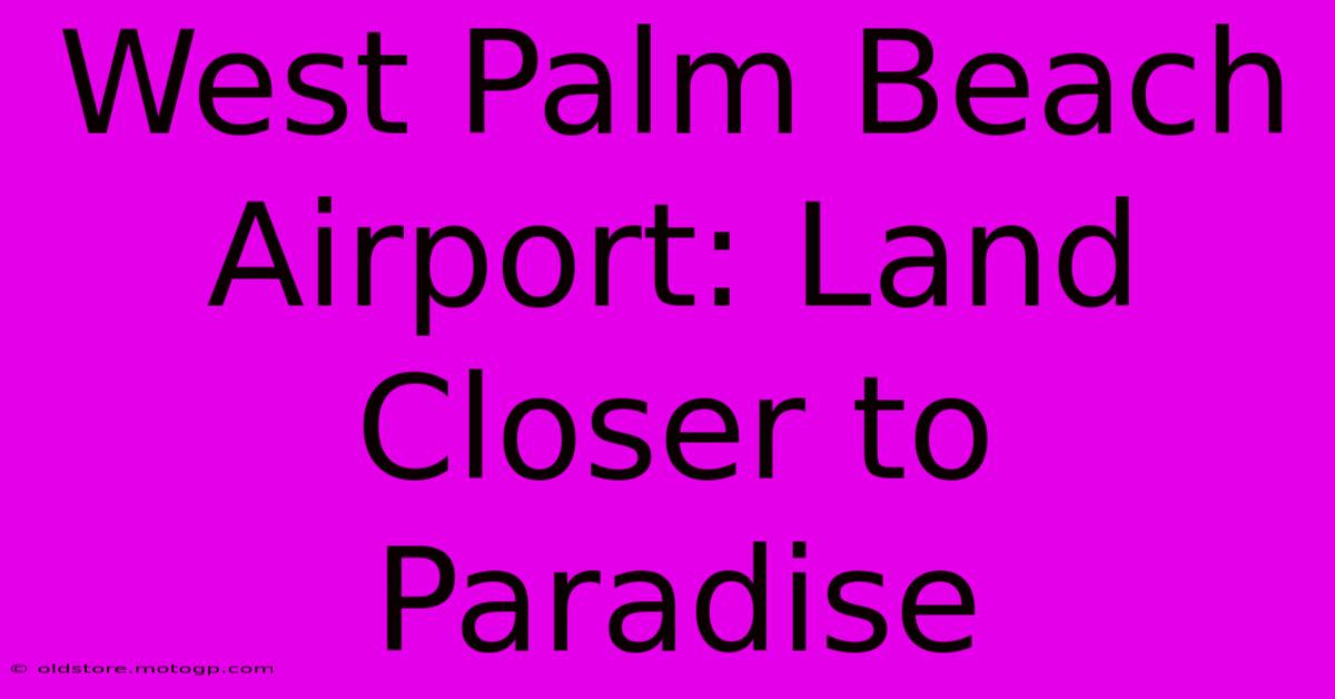 West Palm Beach Airport: Land Closer To Paradise