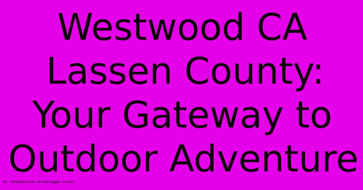 Westwood CA Lassen County: Your Gateway To Outdoor Adventure