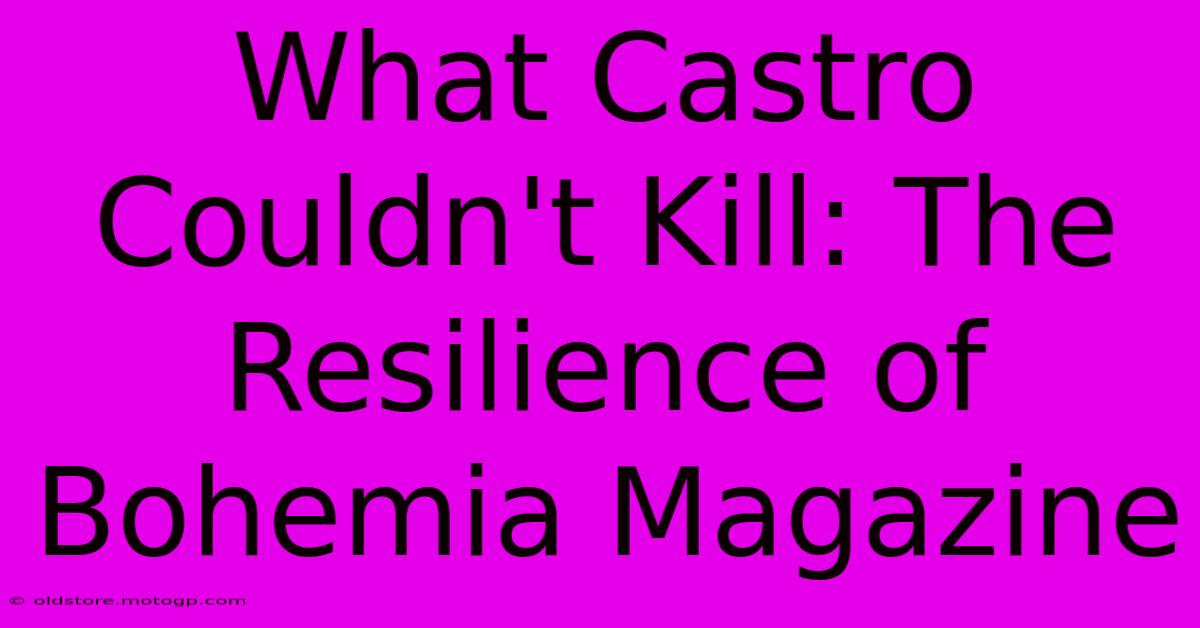 What Castro Couldn't Kill: The Resilience Of Bohemia Magazine