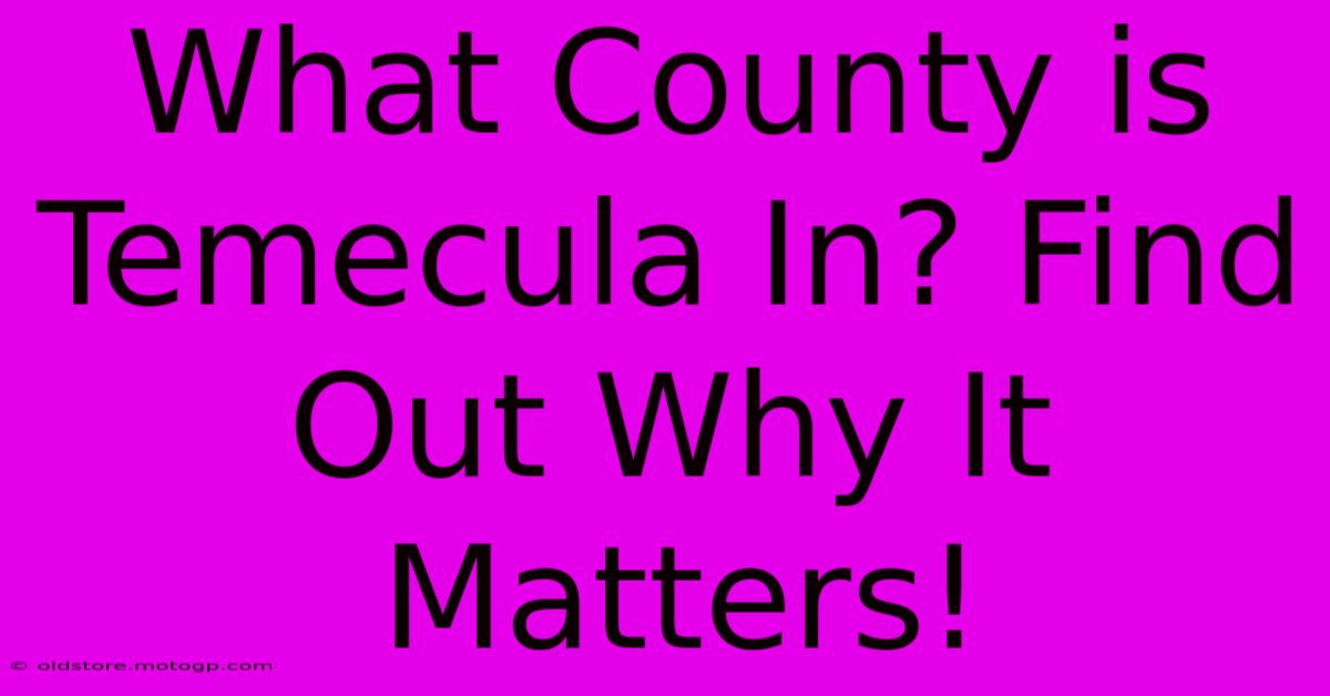 What County Is Temecula In? Find Out Why It Matters!