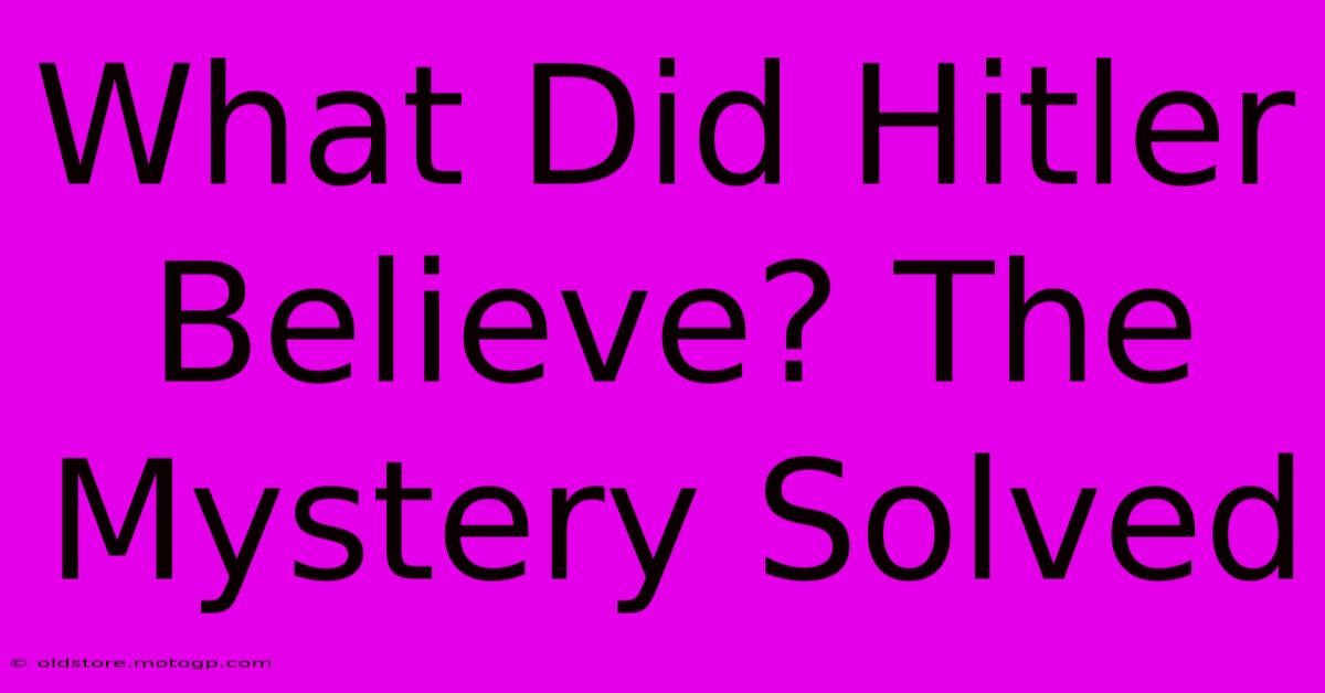 What Did Hitler Believe? The Mystery Solved