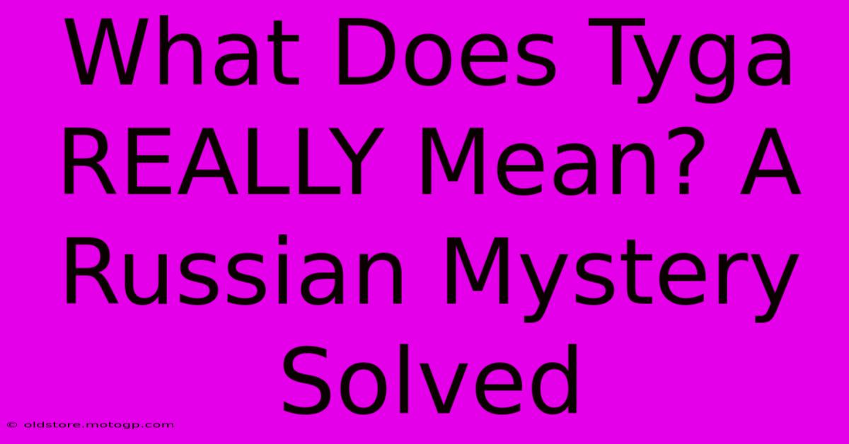 What Does Tyga REALLY Mean? A Russian Mystery Solved