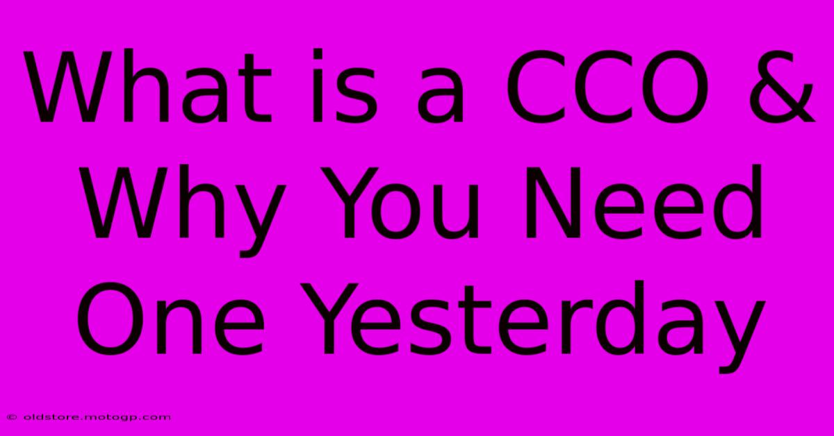 What Is A CCO & Why You Need One Yesterday