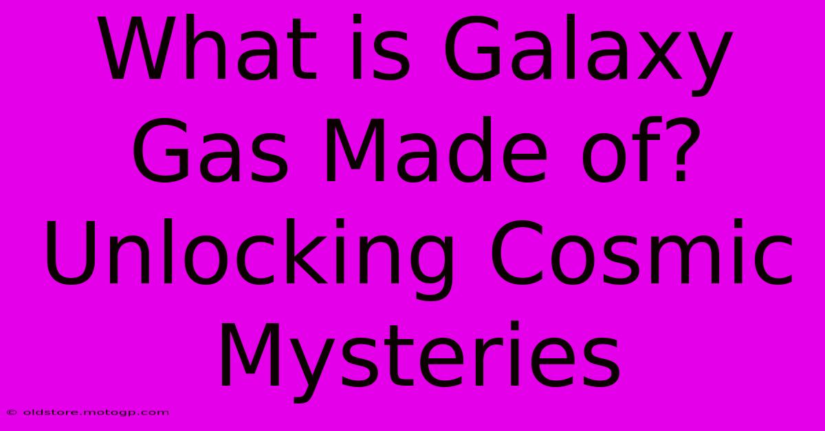 What Is Galaxy Gas Made Of?  Unlocking Cosmic Mysteries