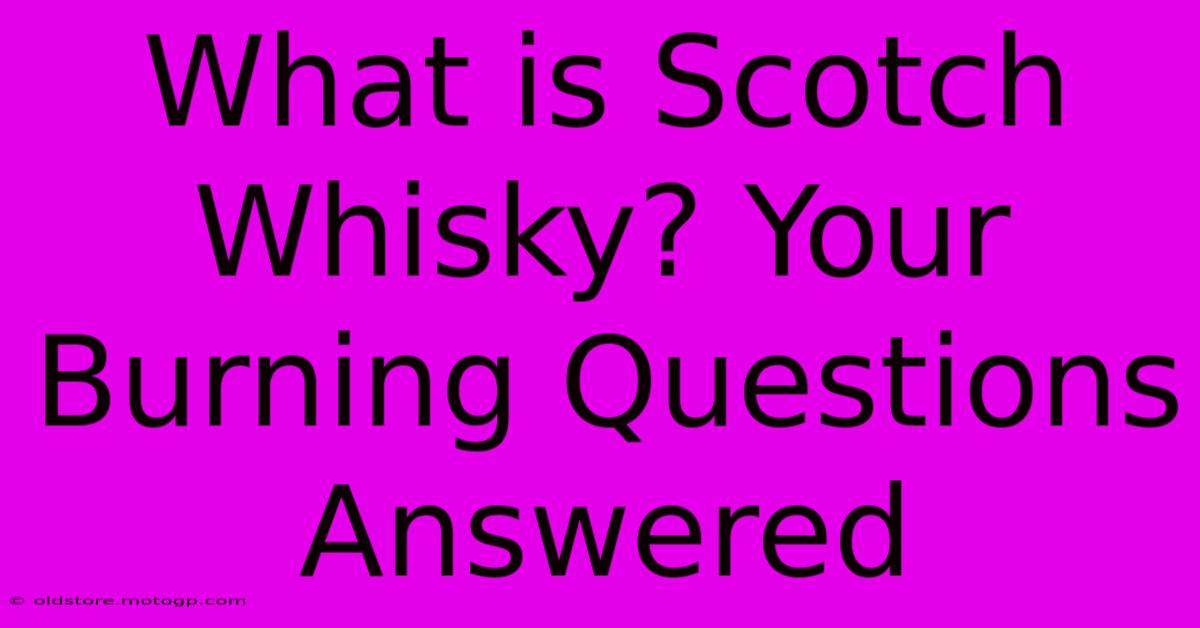 What Is Scotch Whisky? Your Burning Questions Answered