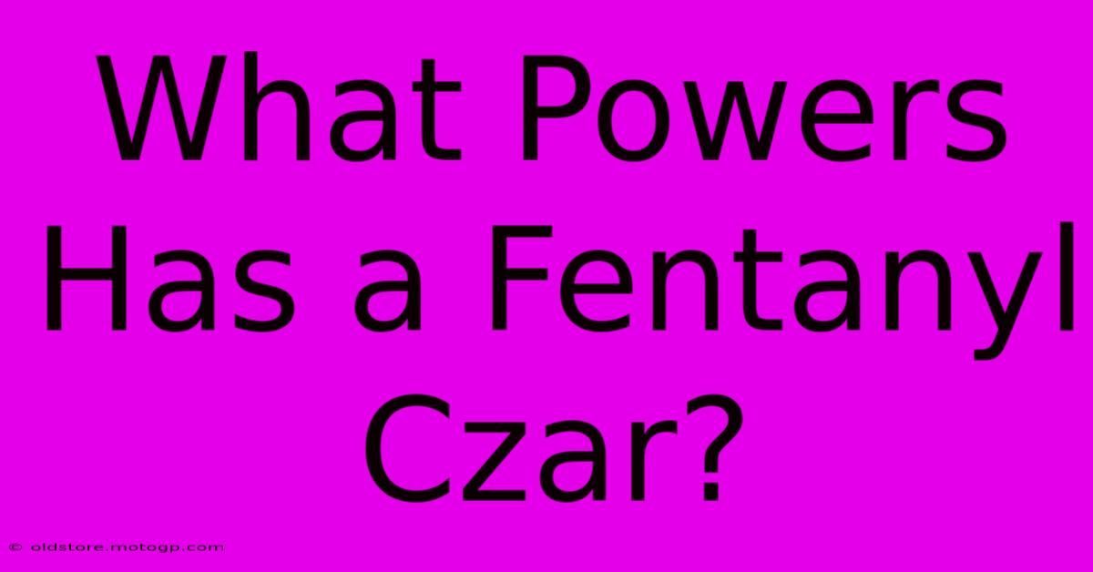 What Powers Has A Fentanyl Czar?