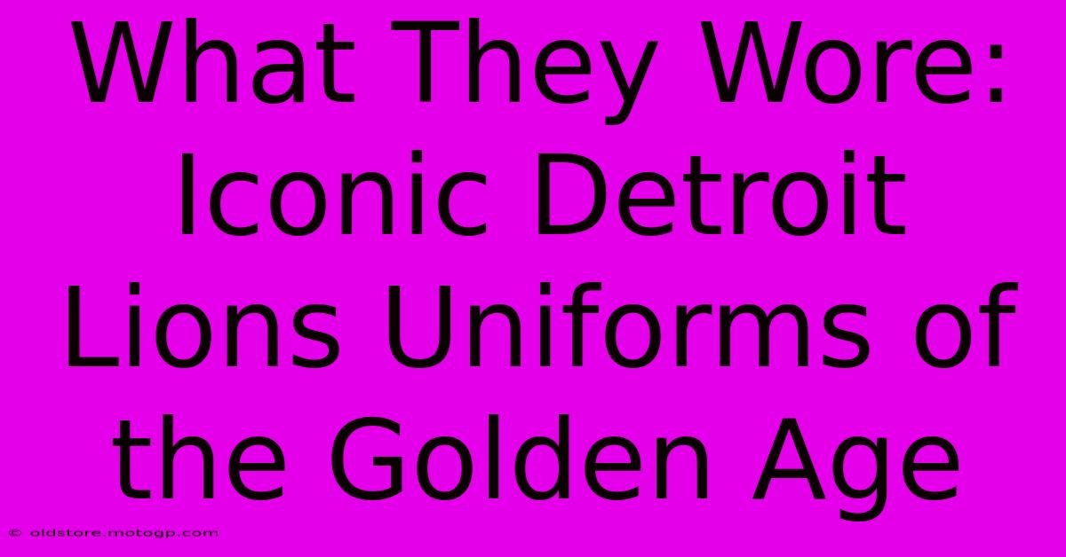 What They Wore: Iconic Detroit Lions Uniforms Of The Golden Age