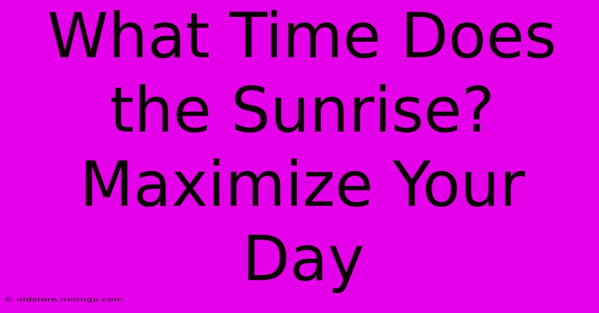 What Time Does The Sunrise?  Maximize Your Day