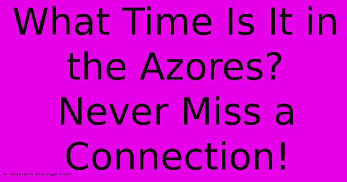 What Time Is It In The Azores? Never Miss A Connection!