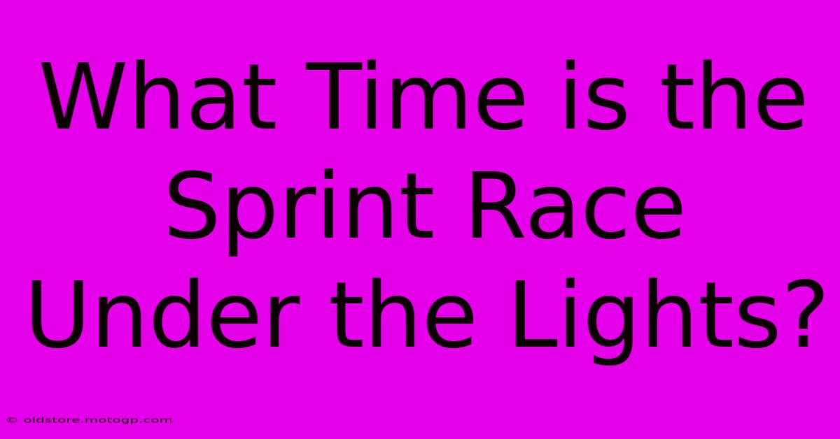 What Time Is The Sprint Race Under The Lights?