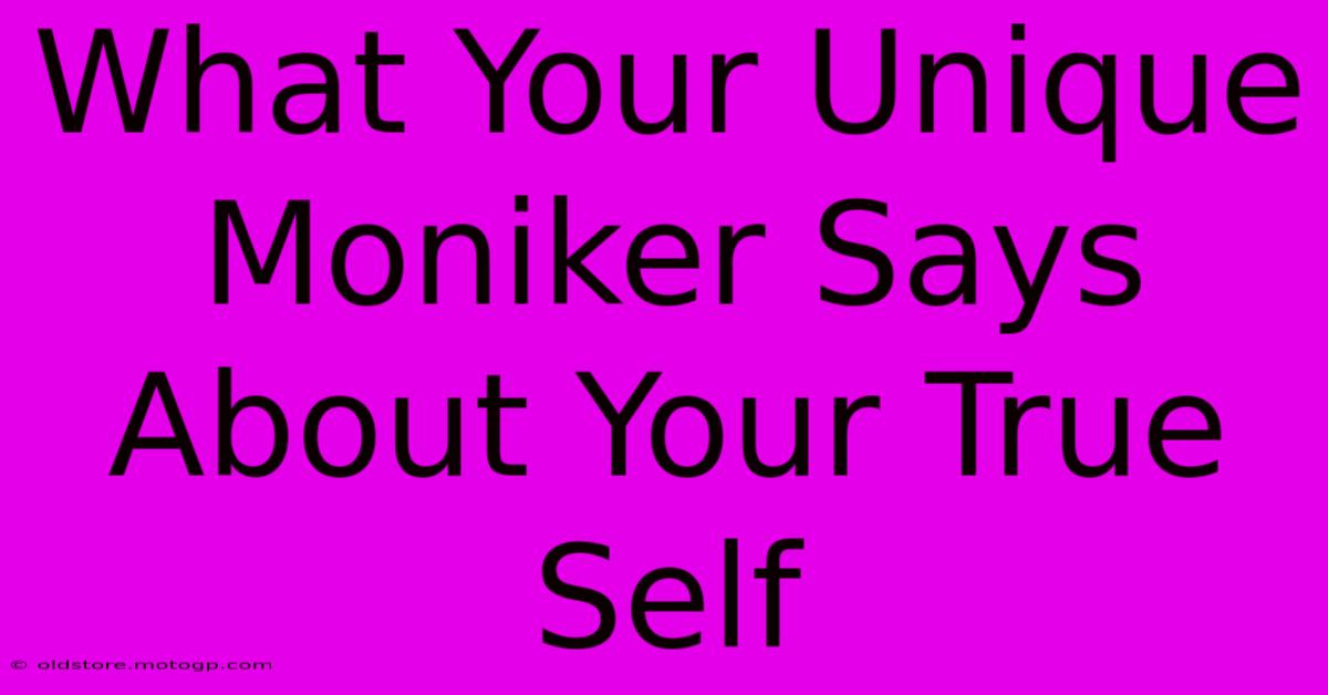 What Your Unique Moniker Says About Your True Self