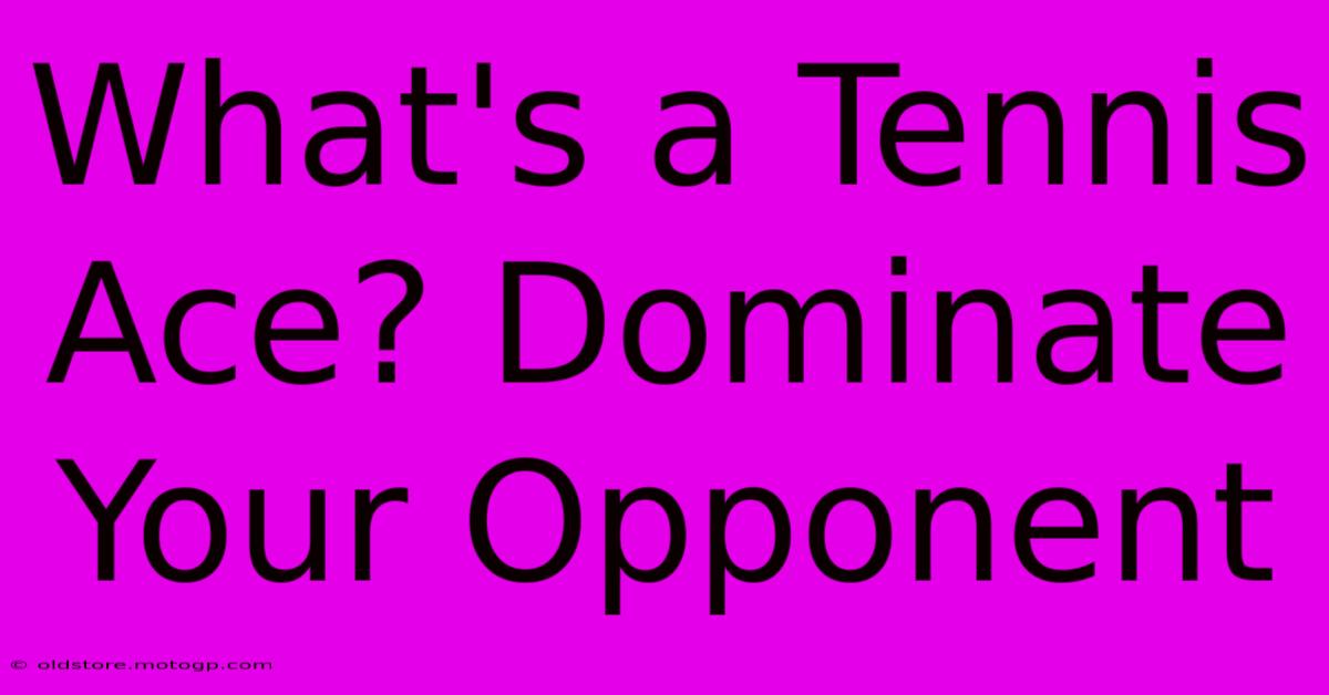 What's A Tennis Ace? Dominate Your Opponent