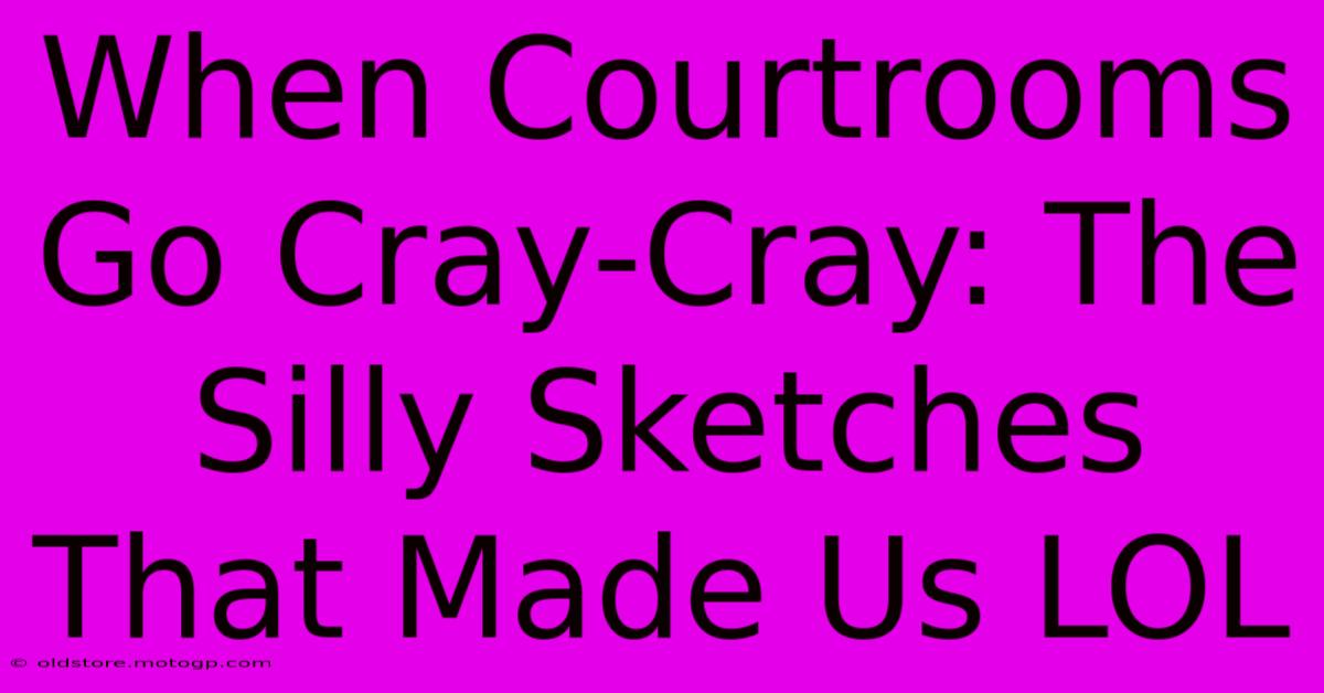 When Courtrooms Go Cray-Cray: The Silly Sketches That Made Us LOL