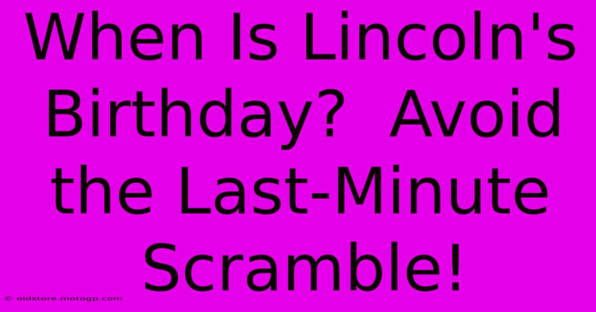 When Is Lincoln's Birthday?  Avoid The Last-Minute Scramble!