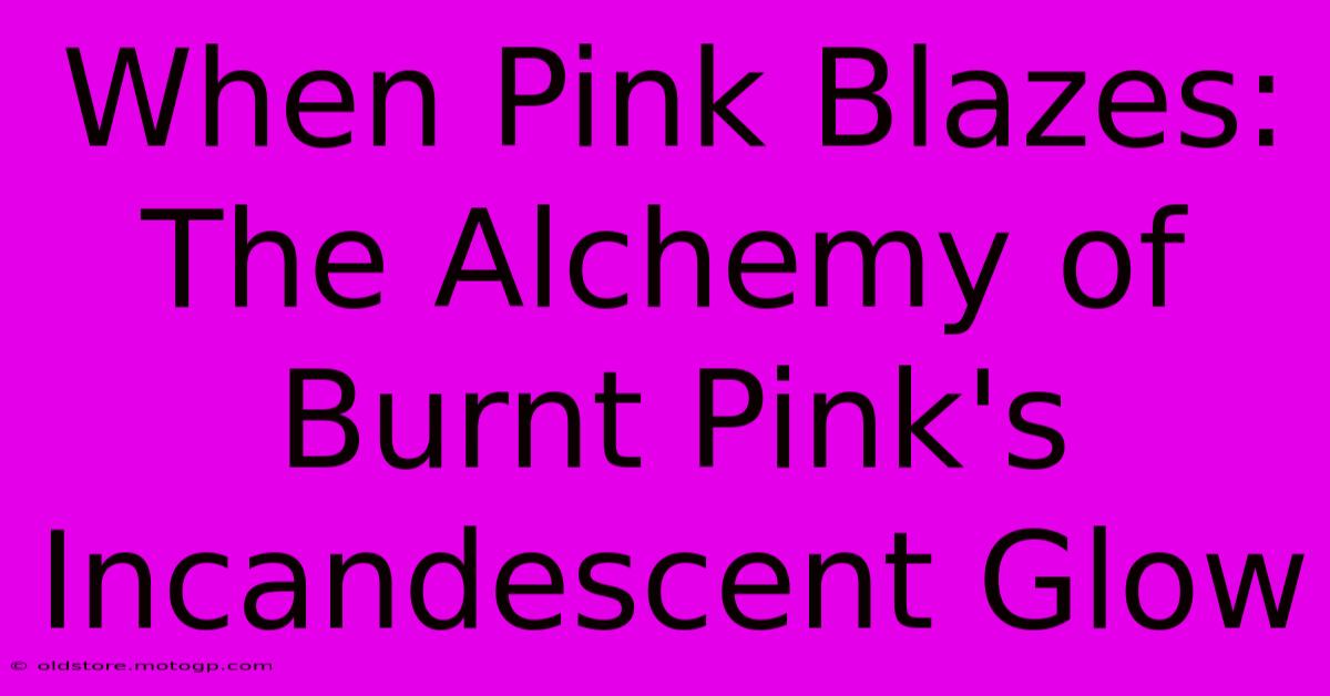 When Pink Blazes: The Alchemy Of Burnt Pink's Incandescent Glow