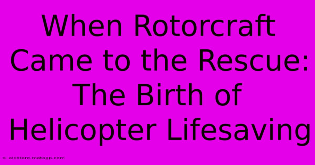 When Rotorcraft Came To The Rescue: The Birth Of Helicopter Lifesaving