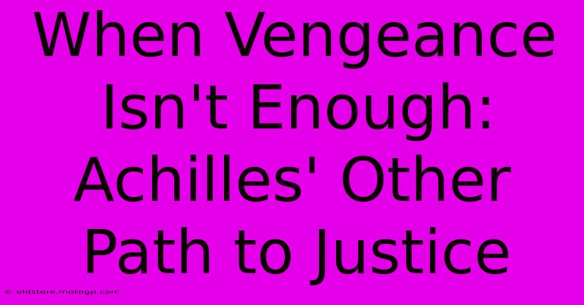 When Vengeance Isn't Enough: Achilles' Other Path To Justice