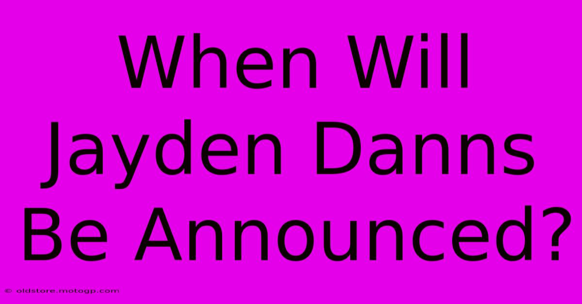 When Will Jayden Danns Be Announced?