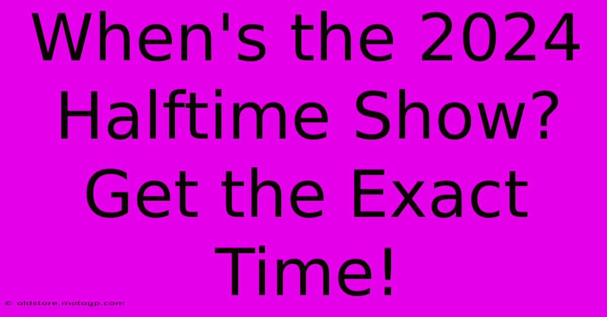 When's The 2024 Halftime Show? Get The Exact Time!