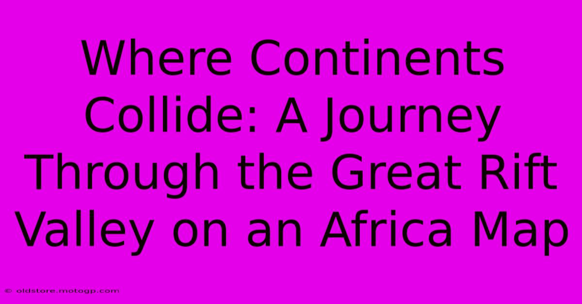 Where Continents Collide: A Journey Through The Great Rift Valley On An Africa Map