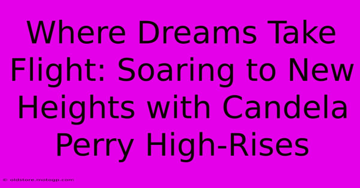 Where Dreams Take Flight: Soaring To New Heights With Candela Perry High-Rises