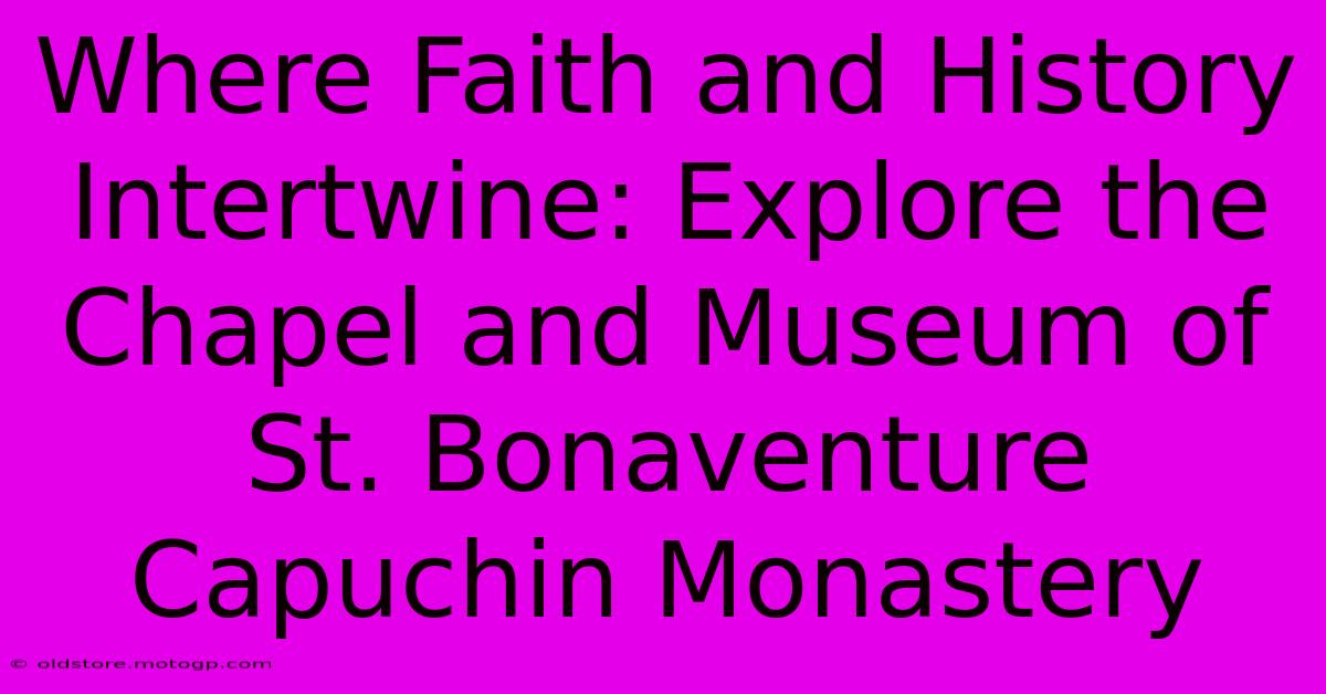 Where Faith And History Intertwine: Explore The Chapel And Museum Of St. Bonaventure Capuchin Monastery